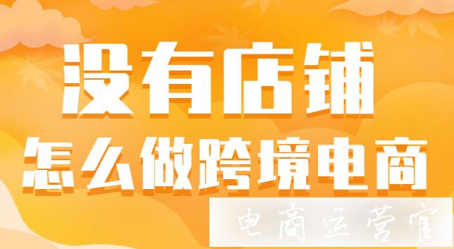 沒有店鋪可以做跨境電商嗎?做跨境電商的2種途徑